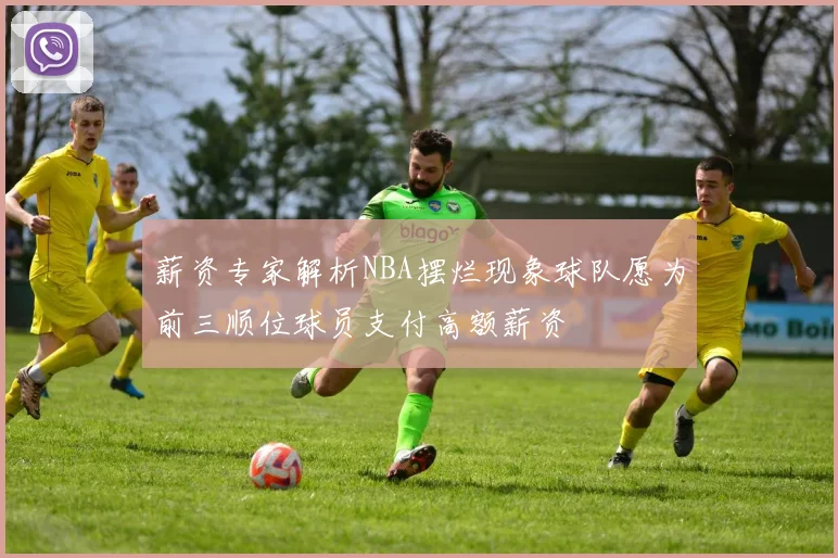薪资专家解析NBA摆烂现象球队愿为前三顺位球员支付高额薪资
