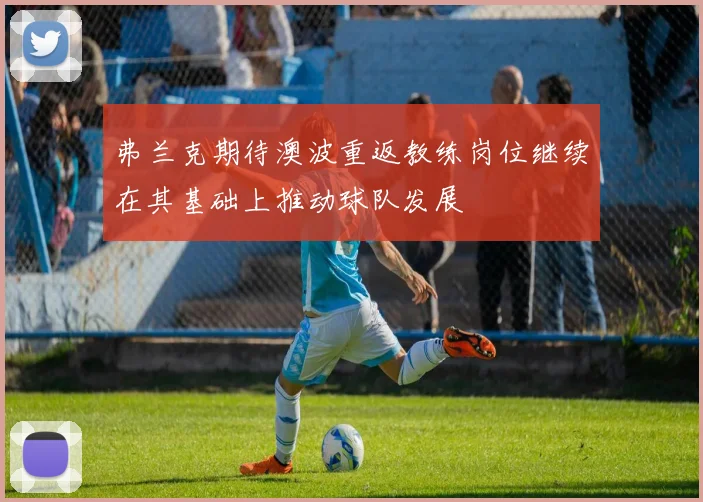 弗兰克期待澳波重返教练岗位继续在其基础上推动球队发展