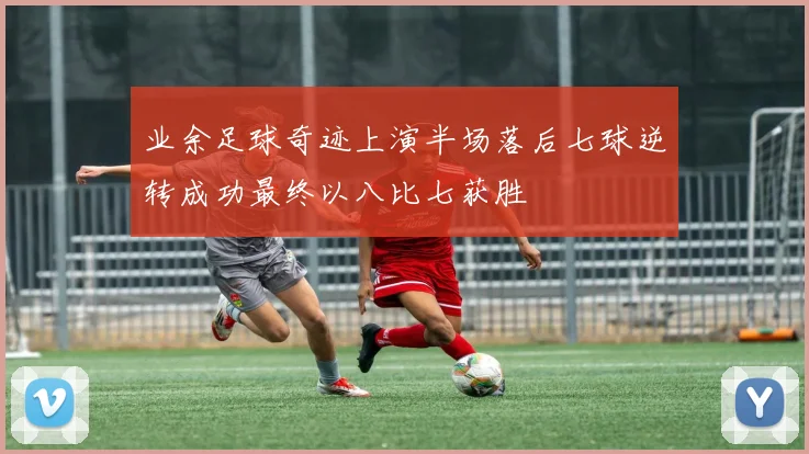 业余足球奇迹上演半场落后七球逆转成功最终以八比七获胜