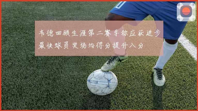 韦德回顾生涯第二赛季称应获进步最快球员奖场均得分提升八分
