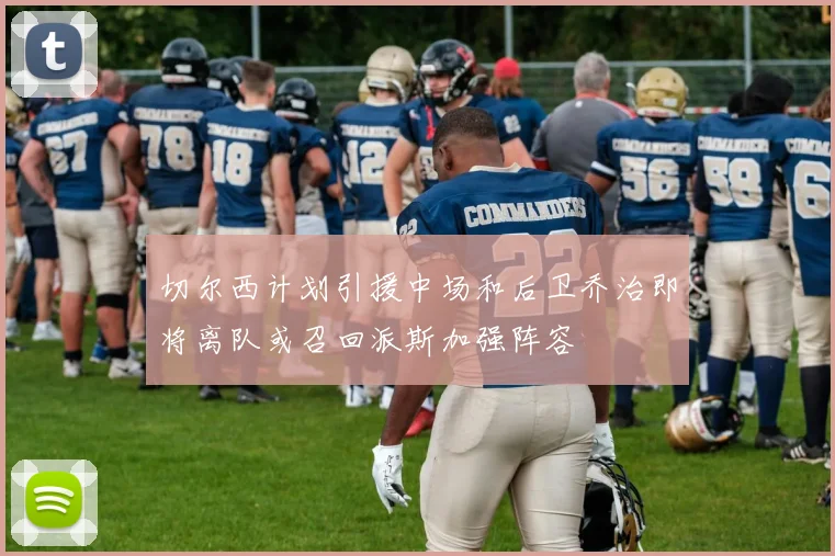 切尔西计划引援中场和后卫乔治即将离队或召回派斯加强阵容