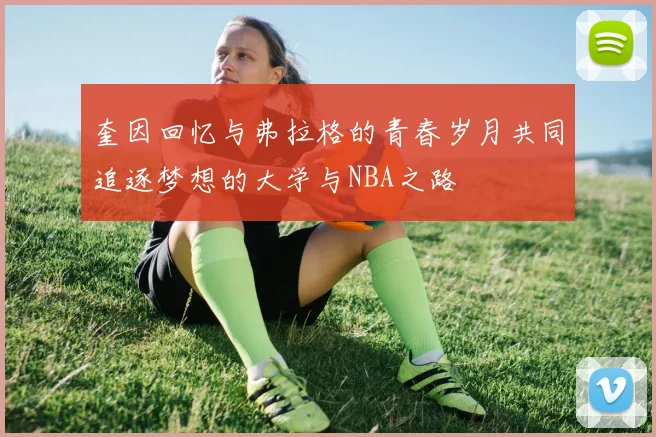 奎因回忆与弗拉格的青春岁月共同追逐梦想的大学与NBA之路