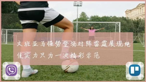 文班亚马强势登场对阵雷霆展现绝佳实力只为一次精彩示范