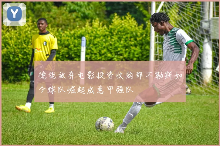 德佬放弃电影投资收购那不勒斯如今球队崛起成意甲强队