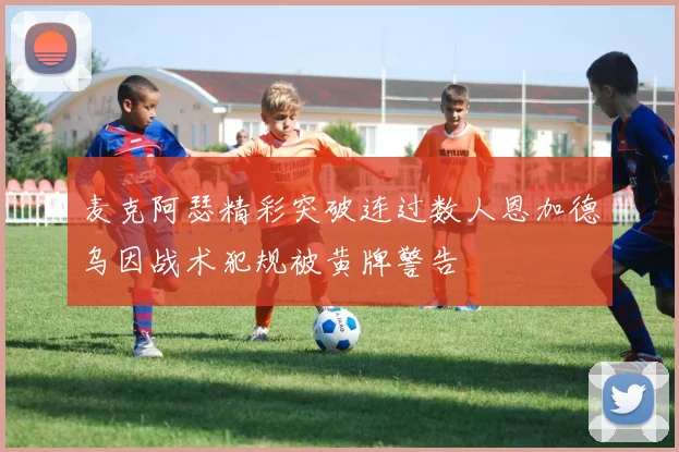 麦克阿瑟精彩突破连过数人恩加德乌因战术犯规被黄牌警告