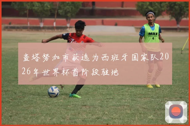 查塔努加市获选为西班牙国家队2026年世界杯首阶段驻地