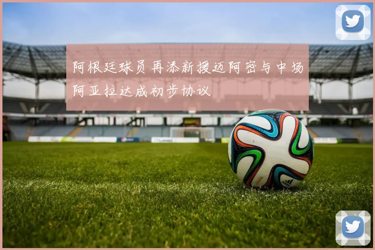 阿根廷球员再添新援迈阿密与中场阿亚拉达成初步协议