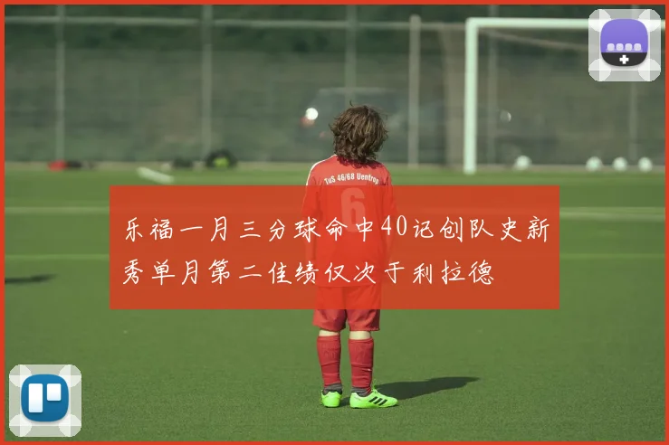 乐福一月三分球命中40记创队史新秀单月第二佳绩仅次于利拉德