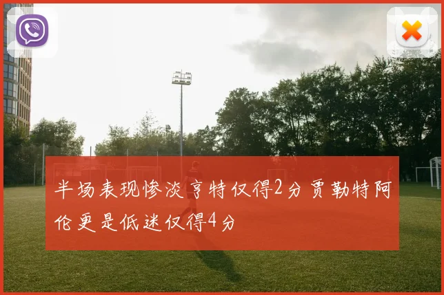 半场表现惨淡亨特仅得2分贾勒特阿伦更是低迷仅得4分