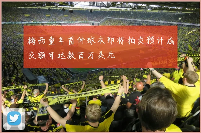 梅西童年首件球衣即将拍卖预计成交额可达数百万美元