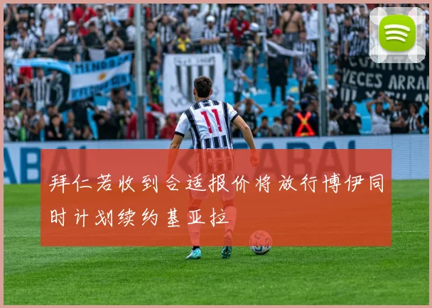 拜仁若收到合适报价将放行博伊同时计划续约基亚拉
